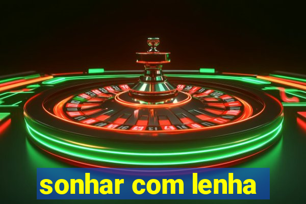 sonhar com lenha